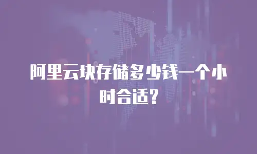 阿里云块存储多少钱一个小时合适？