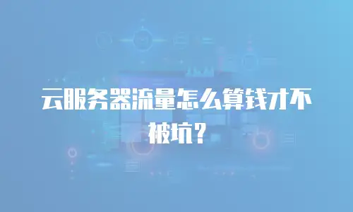 云服务器流量怎么算钱才不被坑？