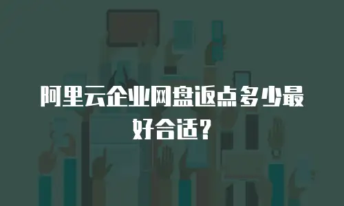 阿里云企业网盘返点多少最好合适？