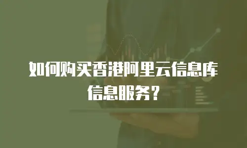 如何购买香港阿里云信息库信息服务？