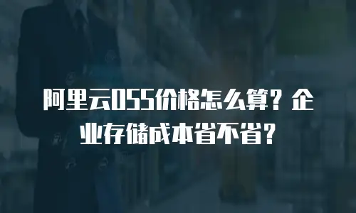 阿里云OSS价格怎么算？企业存储成本省不省？
