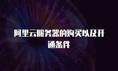阿里云服务器的购买以及开通条件