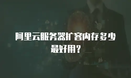 阿里云服务器扩容内存多少最好用？