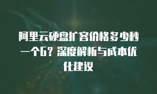 阿里云硬盘扩容价格多少秒一个G？深度解析与成本优化建议