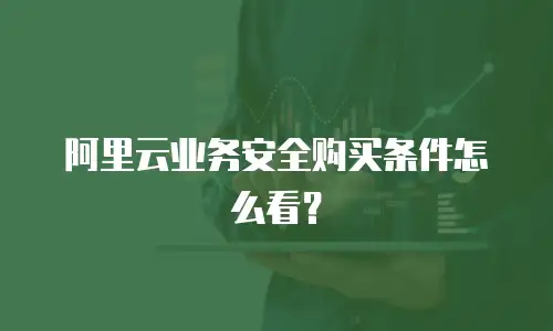 阿里云业务安全购买条件怎么看？