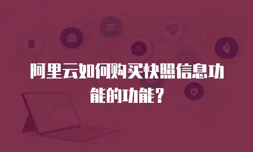 阿里云如何购买快照信息功能的功能？
