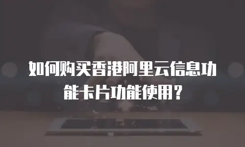 如何购买香港阿里云信息功能卡片功能使用？