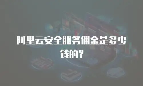 阿里云安全服务佣金是多少钱的？