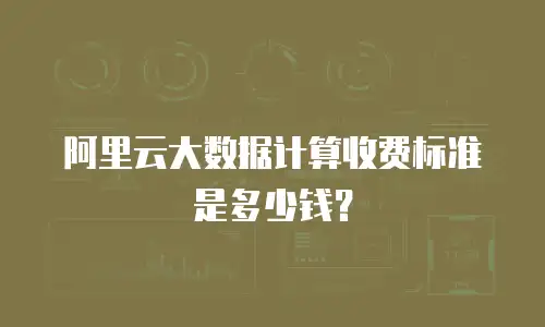 阿里云大数据计算收费标准是多少钱？