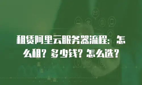 租赁阿里云服务器流程：怎么租？多少钱？怎么选？