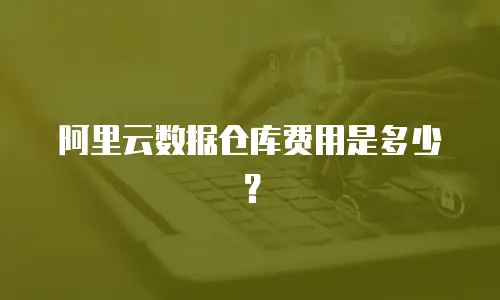 阿里云数据仓库费用是多少？