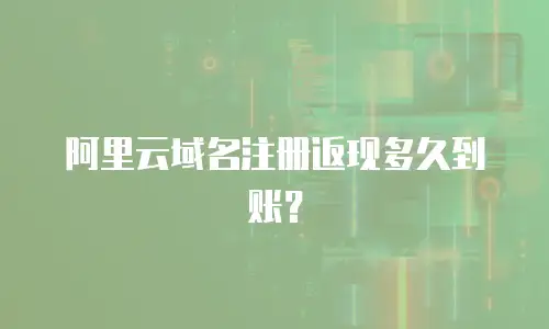 阿里云域名注册返现多久到账？