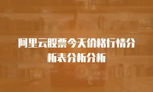 阿里云股票今天价格行情分析表分析分析