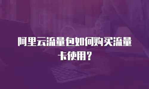 阿里云流量包如何购买流量卡使用？