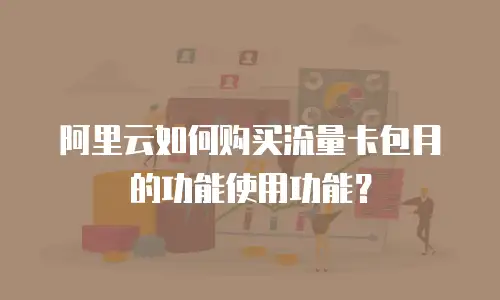 阿里云如何购买流量卡包月的功能使用功能？