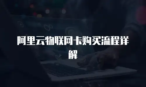 阿里云物联网卡购买流程详解