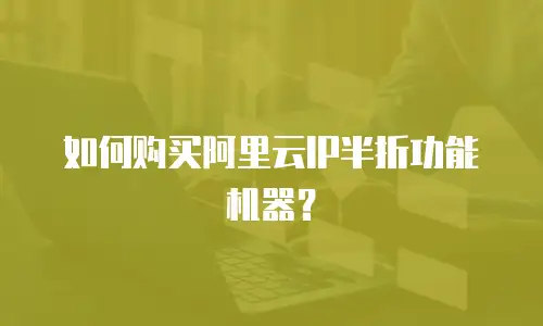 如何购买阿里云IP半折功能机器？