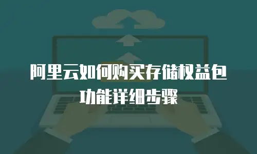 阿里云如何购买存储权益包功能详细步骤