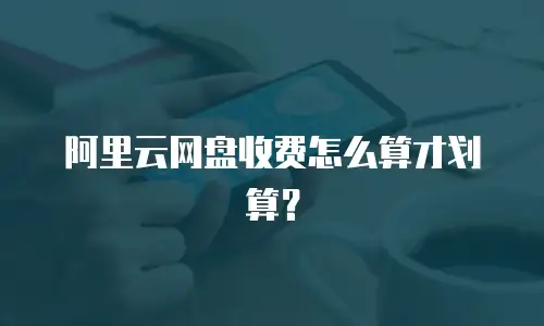 阿里云网盘收费怎么算才划算？
