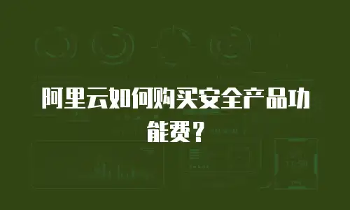 阿里云如何购买安全产品功能费？