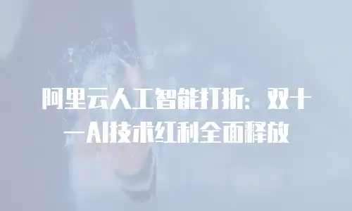 阿里云人工智能打折：双十一AI技术红利全面释放