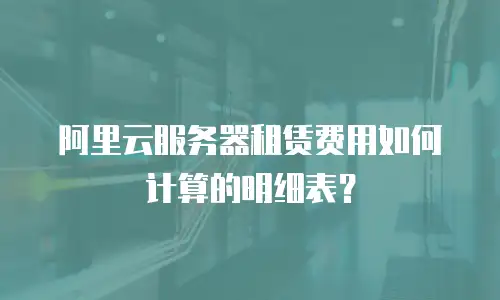 阿里云服务器租赁费用如何计算的明细表？