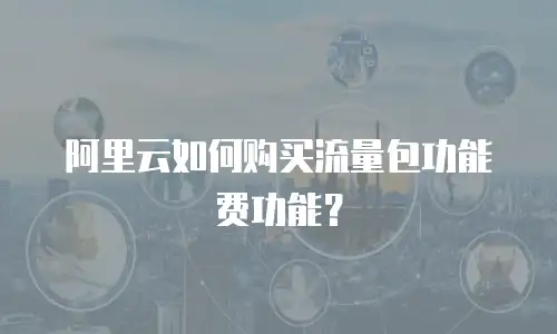 阿里云如何购买流量包功能费功能？