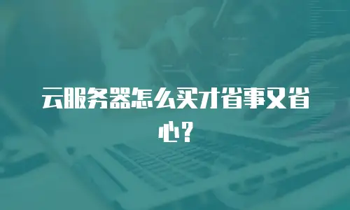 云服务器怎么买才省事又省心？