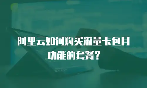 阿里云如何购买流量卡包月功能的套餐？