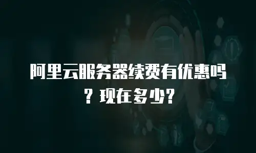 阿里云服务器续费有优惠吗？现在多少？