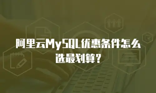 阿里云MySQL优惠条件怎么选最划算？