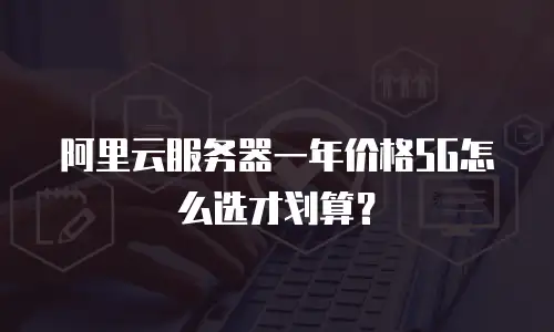 阿里云服务器一年价格5G怎么选才划算？