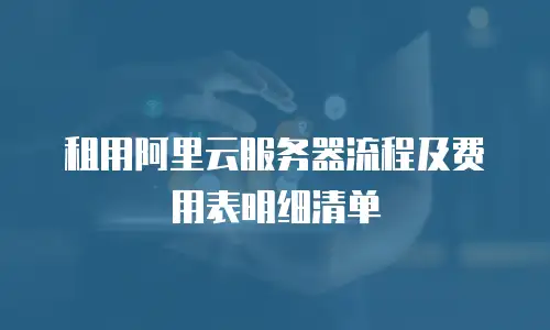 租用阿里云服务器流程及费用表明细清单