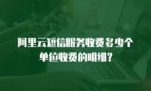 阿里云短信服务收费多少个单位收费的明细？