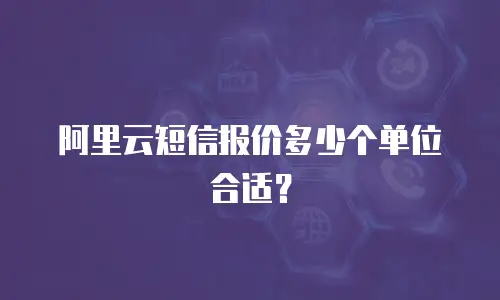 阿里云短信报价多少个单位合适？