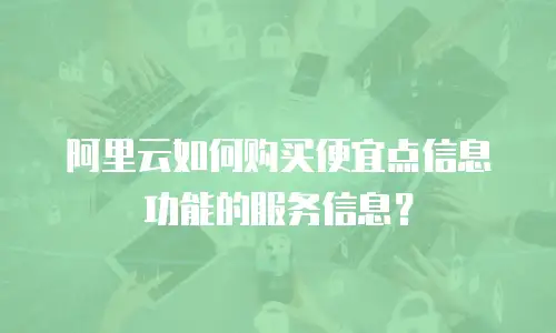 阿里云如何购买便宜点信息功能的服务信息？