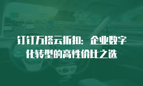 钉钉万搭云折扣：企业数字化转型的高性价比之选