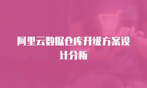 阿里云数据仓库升级方案设计分析