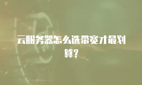 云服务器怎么选带宽才最划算？