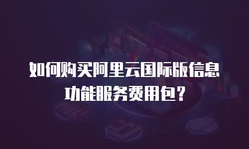 如何购买阿里云国际版信息功能服务费用包？