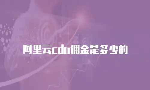 阿里云cdn佣金是多少的