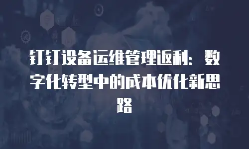 钉钉设备运维管理返利：数字化转型中的成本优化新思路