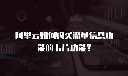 阿里云如何购买流量信息功能的卡片功能？