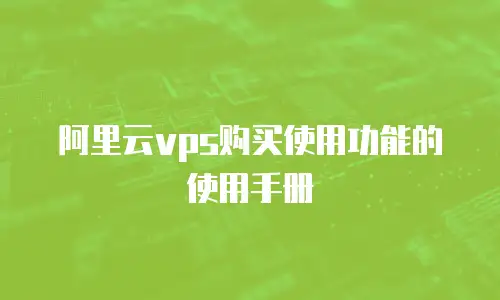 阿里云vps购买使用功能的使用手册