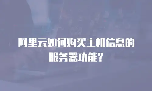 阿里云如何购买主机信息的服务器功能？