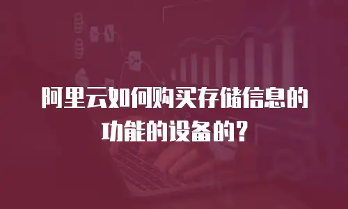 阿里云如何购买存储信息的功能的设备的？