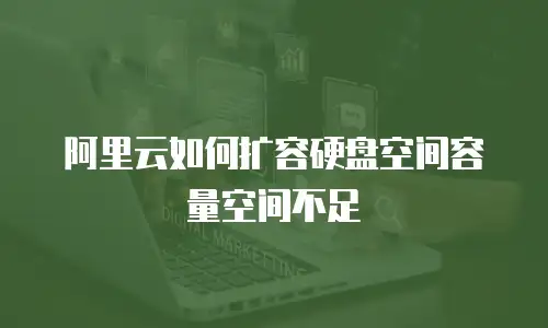 阿里云如何扩容硬盘空间容量空间不足