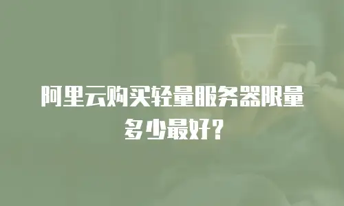 阿里云购买轻量服务器限量多少最好？