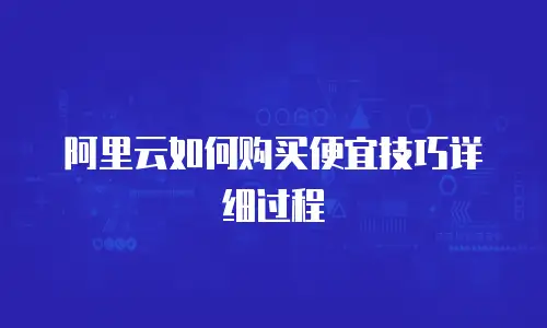 阿里云如何购买便宜技巧详细过程