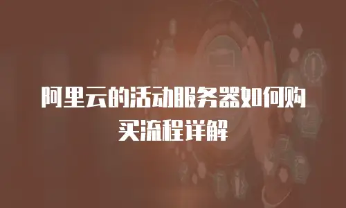 阿里云的活动服务器如何购买流程详解